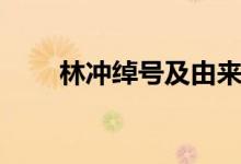 林冲绰号及由来（林冲绰号及由来）