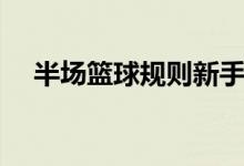 半场篮球规则新手入门（半场篮球规则）