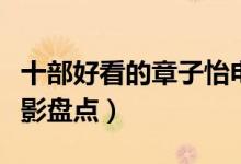 十部好看的章子怡电影作品（章子怡主演的电影盘点）