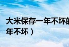 大米保存一年不坏的小妙招（如何保存大米一年不坏）