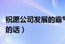 祝愿公司发展的霸气简短（祝愿公司发展壮大的话）