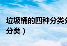 垃圾桶的四种分类分别是什么（垃圾桶的四种分类）