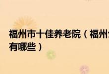 福州市十佳养老院（福州公立养老院推荐福州最好的养老院有哪些）
