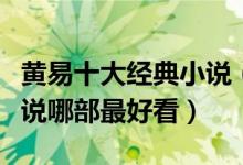 黄易十大经典小说（黄易小说全集黄易武侠小说哪部最好看）
