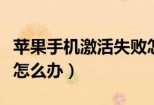 苹果手机激活失败怎么办（苹果手机激活失败怎么办）