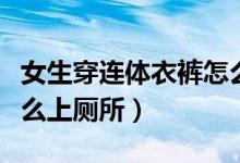 女生穿连体衣裤怎么上厕所（女生穿连体裤怎么上厕所）