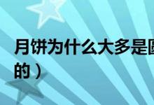 月饼为什么大多是圆的（月饼为什么大多是圆的）
