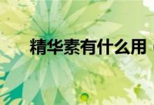 精华素有什么用（精华素有什么作用）