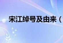宋江绰号及由来（宋江绰号是怎么来的）