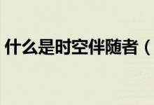 什么是时空伴随者（时空伴随者是什么意思）