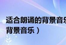 适合朗诵的背景音乐爱国纯音乐（适合朗诵的背景音乐）