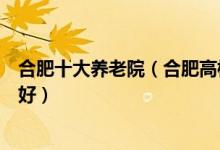 合肥十大养老院（合肥高档养老院排名合肥敬老院哪些比较好）