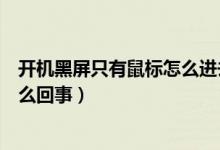 开机黑屏只有鼠标怎么进去安全模式（开机黑屏只有鼠标怎么回事）
