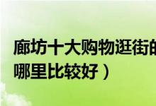 廊坊十大购物逛街的地方（廊坊逛街买衣服去哪里比较好）