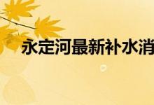 永定河最新补水消息（永定河入什么海）