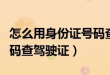 怎么用身份证号码查电话卡（怎么用身份证号码查驾驶证）