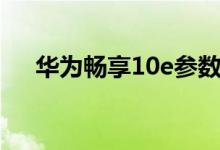 华为畅享10e参数配置（华为畅享10e）