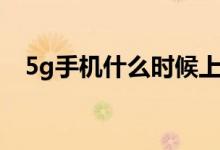 5g手机什么时候上市（5g手机上市时间）