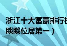 浙江十大富豪排行榜（浙江最有钱的十个人钟睒睒位居第一）