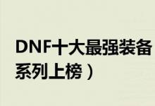 DNF十大最强装备（dnf最强史诗级装备荒古系列上榜）