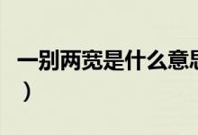 一别两宽是什么意思（一别两宽的意思是什么）