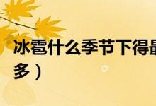 冰雹什么季节下得最多（冰雹什么季节下的最多）