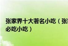 张家界十大著名小吃（张家界十大特色名吃排行榜去张家界必吃小吃）