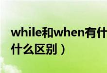 while和when有什么区别（while和when有什么区别）