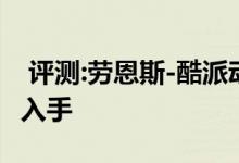 评测:劳恩斯-酷派动力及性能怎么样是否值得入手 