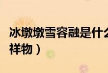 冰墩墩雪容融是什么（冰墩墩雪容融是什么吉祥物）