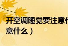 开空调睡觉要注意什么问题（开空调睡觉要注意什么）