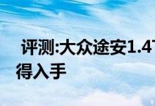  评测:大众途安1.4T动力及性能怎么样是否值得入手 