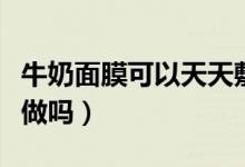 牛奶面膜可以天天敷脸吗（牛奶面膜可以天天做吗）