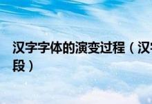 汉字字体的演变过程（汉字的字体经历了哪几个演变发展阶段）