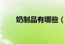 奶制品有哪些（奶制品分类有哪些）