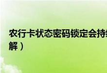农行卡状态密码锁定会持续多久（农行卡状态密码锁定怎么解）