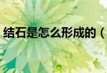 结石是怎么形成的（造成结石都有什么原因）