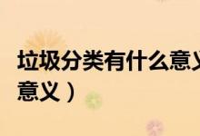 垃圾分类有什么意义和作用（垃圾分类有什么意义）