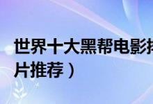 世界十大黑帮电影排行榜（黑帮电影大全黑帮片推荐）