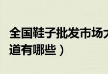 全国鞋子批发市场大全（鞋子批发市场进货渠道有哪些）