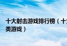 十大射击游戏排行榜（十大经典射击游戏盘点最好玩的射击类游戏）