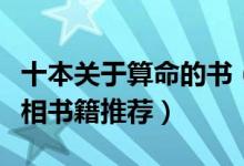 十本关于算命的书（占卜算命好书推荐算命看相书籍推荐）