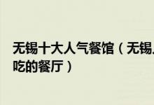无锡十大人气餐馆（无锡人气高的餐厅推荐竟然有这么多好吃的餐厅）