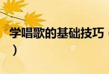 学唱歌的基础技巧（学唱歌的基础技巧有哪些）