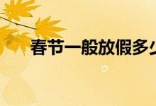 春节一般放假多少天（春节放假安排）