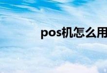 pos机怎么用（pos机的用法）