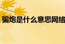 骗炮是什么意思网络用语（骗炮是什么意思）