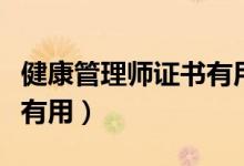 健康管理师证书有用吗（健康管理师证书是否有用）