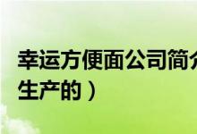 幸运方便面公司简介（幸运方便面是什么地方生产的）