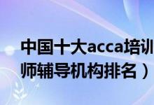 中国十大acca培训机构（国内最好注册会计师辅导机构排名）